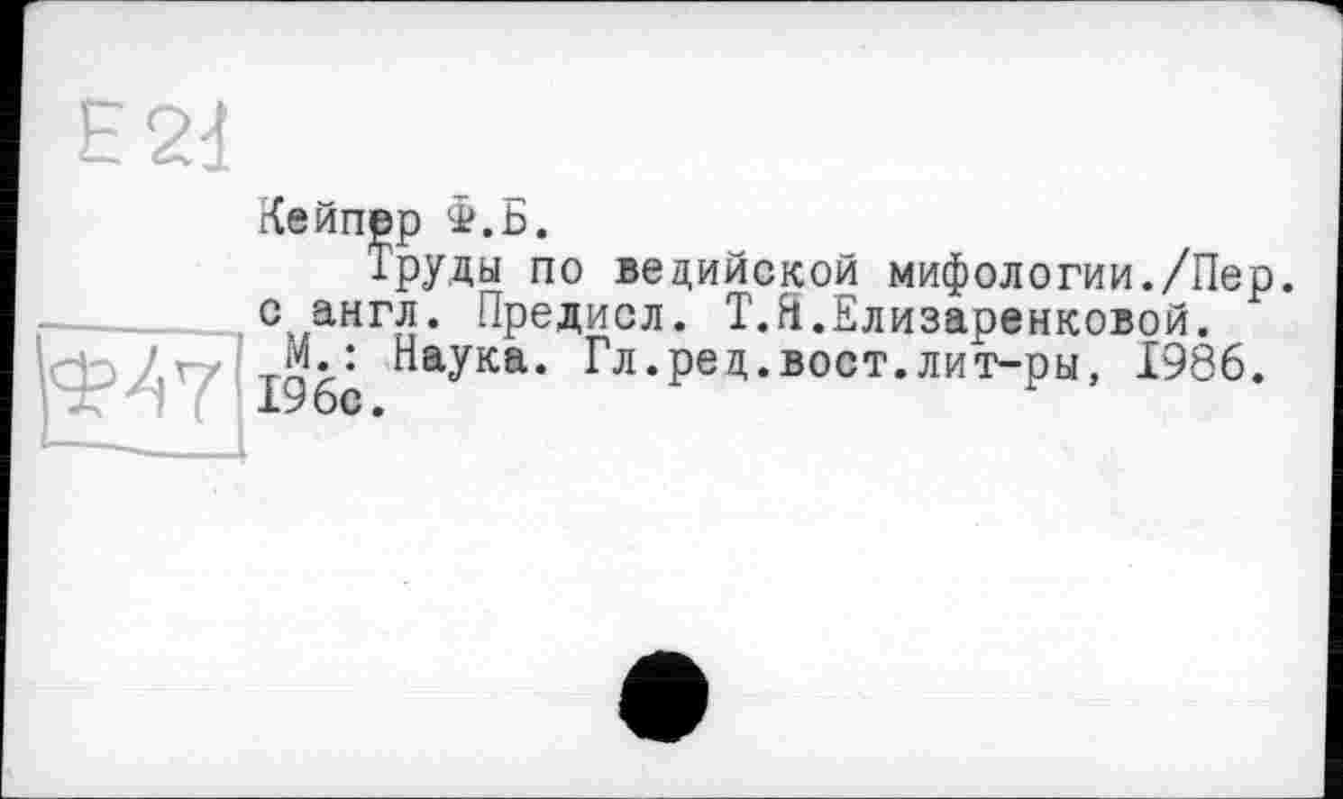 ﻿Кейпер З».Б.
Труды по ведийской мифологии./Пер. с англ. Предисл. Т.Я.Елизаренковой.
Наука. Гл.ред.вост.лит-ры, 1986.